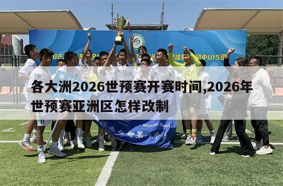 各大洲2026世预赛开赛时间,2026年世预赛亚洲区怎样改制