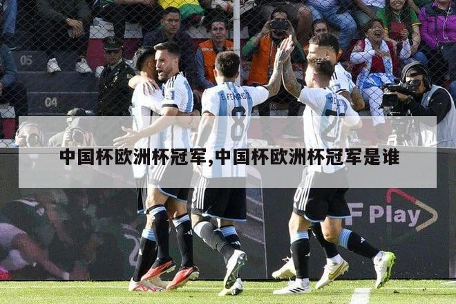 中国杯欧洲杯冠军,中国杯欧洲杯冠军是谁