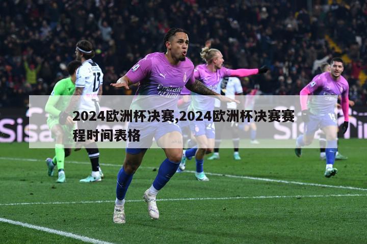2024欧洲杯决赛,2024欧洲杯决赛赛程时间表格
