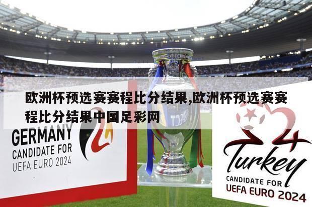 欧洲杯预选赛赛程比分结果,欧洲杯预选赛赛程比分结果中国足彩网