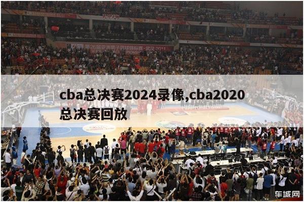 cba总决赛2024录像,cba2020总决赛回放